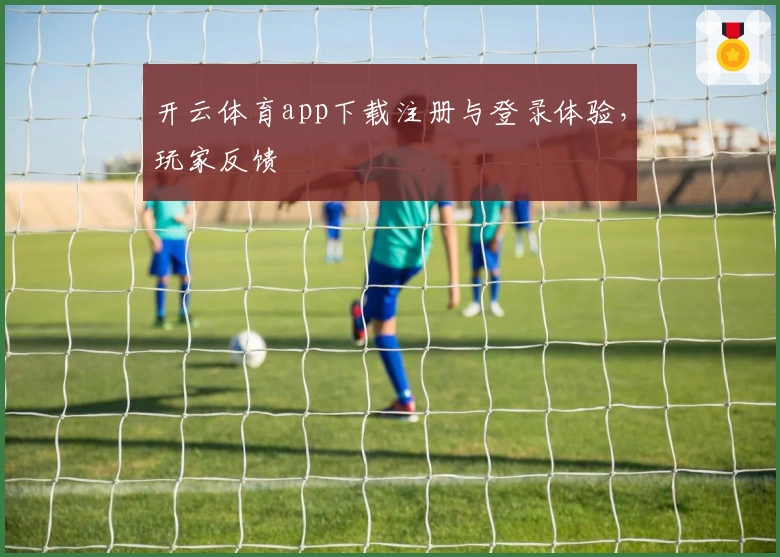开云体育app下载注册与登录体验,玩家反馈