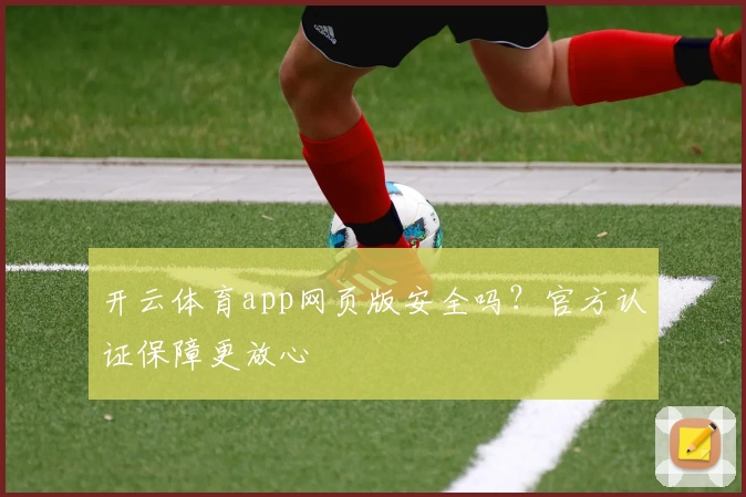 开云体育app网页版安全吗？官方认证保障更放心