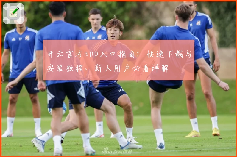 开云官方app入口指南:快速下载与安装教程,新人用户必看详解