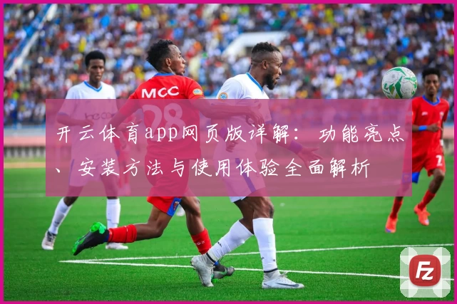 开云体育app网页版详解：功能亮点、安装方法与使用体验全面解析