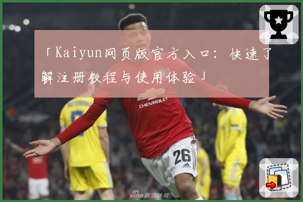 「Kaiyun网页版官方入口：快速了解注册教程与使用体验」