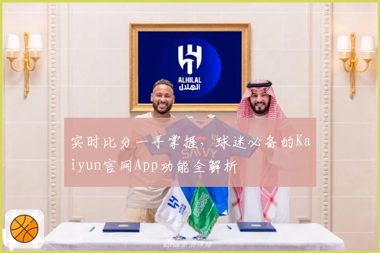实时比分一手掌握，球迷必备的Kaiyun官网App功能全解析