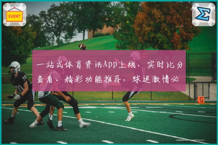 一站式体育资讯App上线，实时比分查看、精彩功能推荐，球迷激情必备！