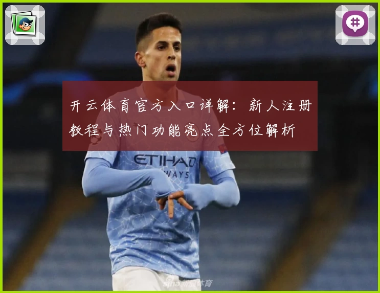 开云体育官方入口详解:新人注册教程与热门功能亮点全方位解析