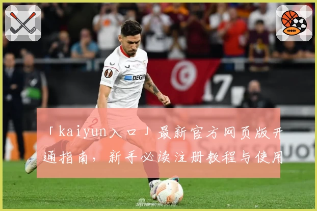 「kaiyun入口」最新官方网页版开通指南，新手必读注册教程与使用体验分享