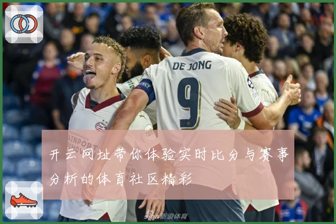 开云网址带你体验实时比分与赛事分析的体育社区精彩