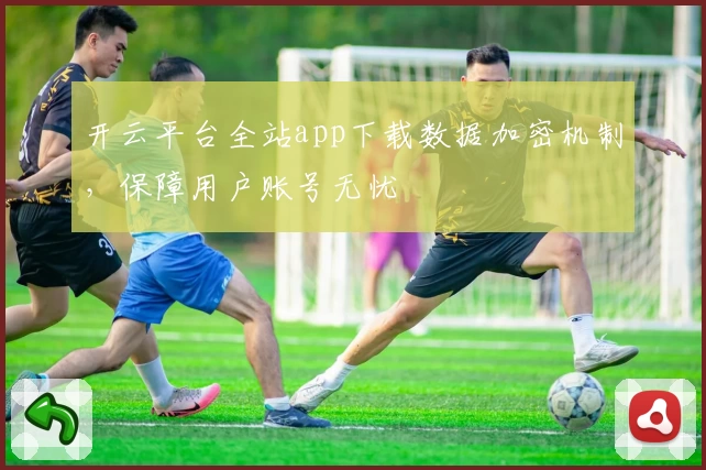 开云平台全站app下载数据加密机制，保障用户账号无忧