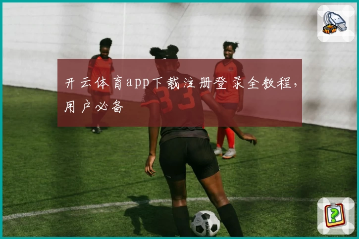 开云体育app下载注册登录全教程，用户必备