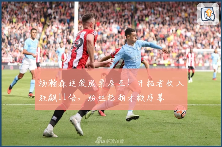 杨瀚森逆袭成票房王！开拓者收入狂飙11倍，粉丝怒潮才掀序幕