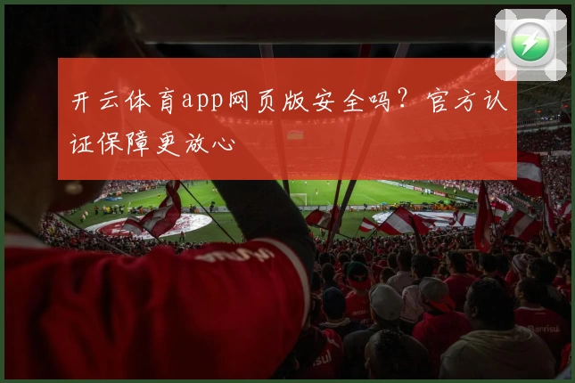 开云体育app网页版安全吗？官方认证保障更放心