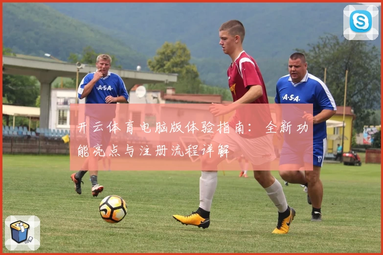 开云体育电脑版体验指南：全新功能亮点与注册流程详解