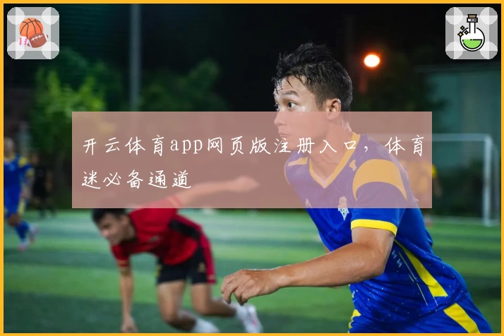开云体育app网页版注册入口，体育迷必备通道