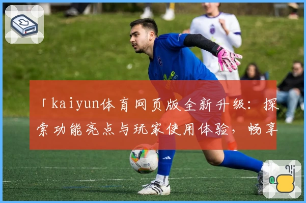 「kaiyun体育网页版全新升级：探索功能亮点与玩家使用体验，畅享便捷登录入口！」