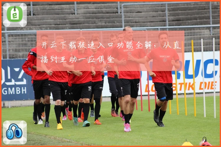 开云下载极速入口功能全解，从直播到互动一应俱全