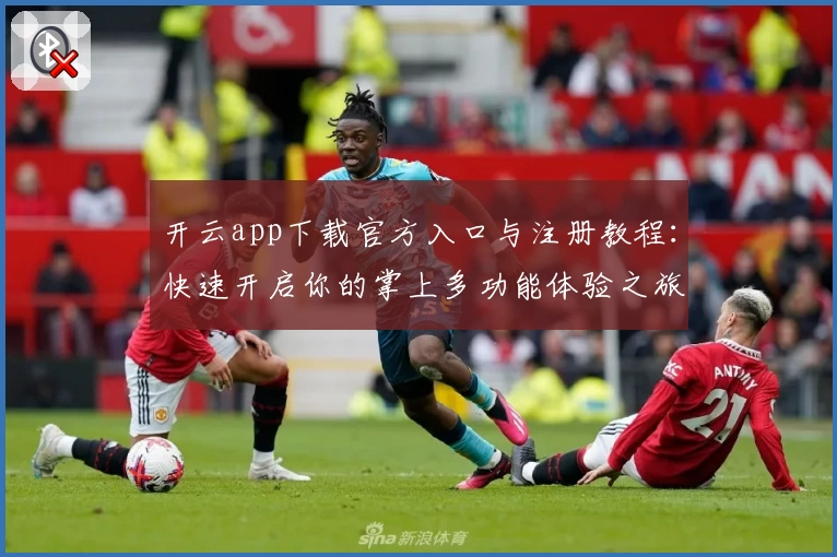 开云app下载官方入口与注册教程:快速开启你的掌上多功能体验之旅