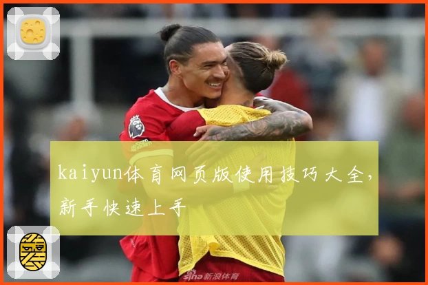 kaiyun体育网页版使用技巧大全，新手快速上手