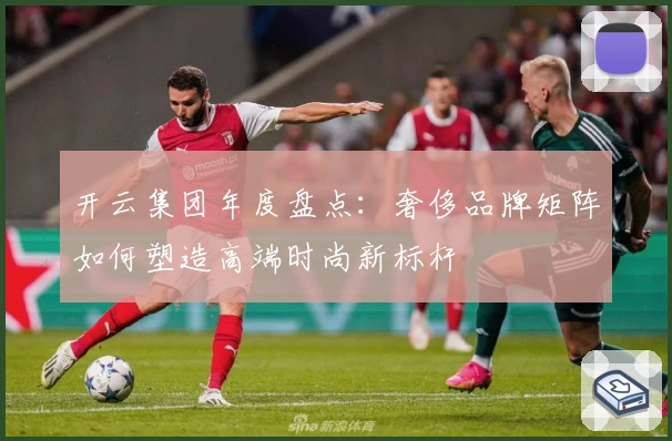 开云集团年度盘点：奢侈品牌矩阵如何塑造高端时尚新标杆