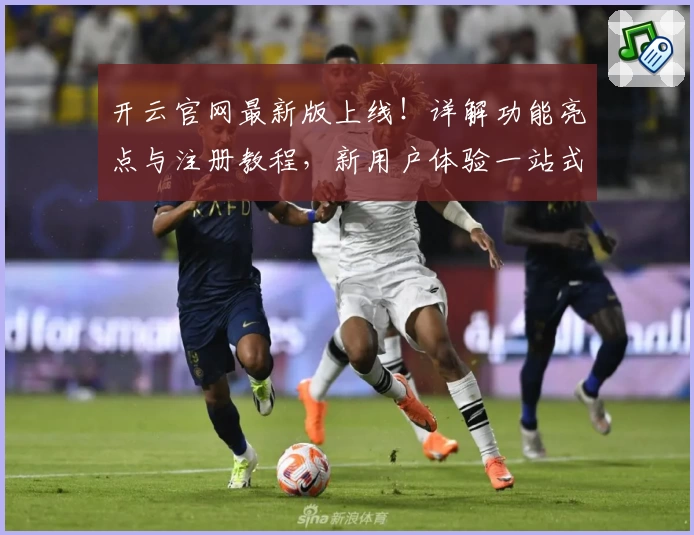 开云官网最新版上线！详解功能亮点与注册教程，新用户体验一站式服务