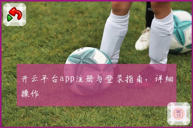 开云平台app注册与登录指南,详细操作