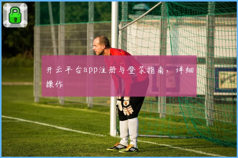 开云平台app注册与登录指南，详细操作