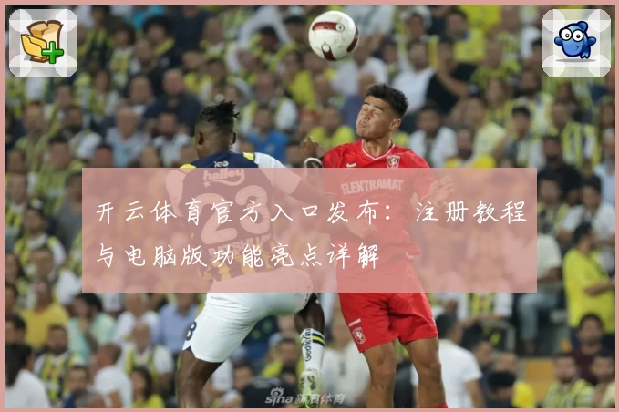 开云体育官方入口发布：注册教程与电脑版功能亮点详解