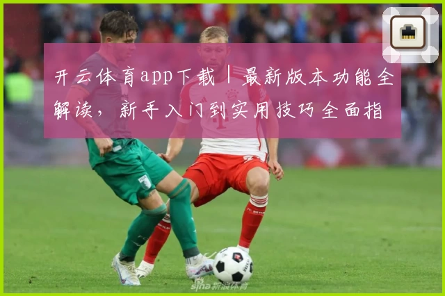 开云体育app下载｜最新版本功能全解读，新手入门到实用技巧全面指南