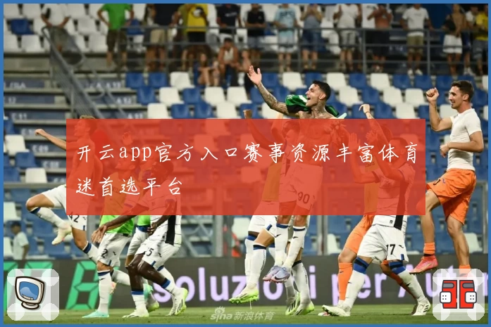 开云app官方入口赛事资源丰富体育迷首选平台