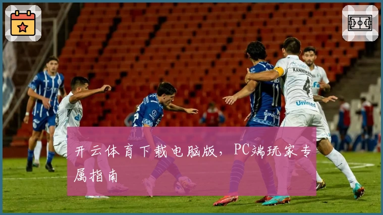 开云体育下载电脑版，PC端玩家专属指南