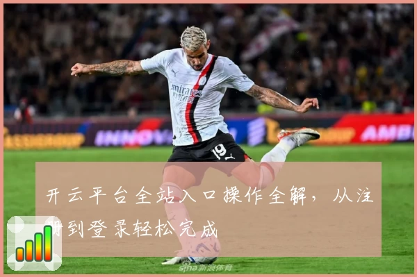 开云平台全站入口操作全解,从注册到登录轻松完成