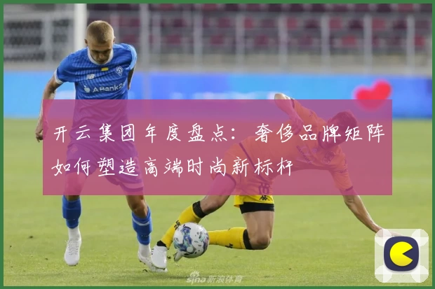 开云集团年度盘点：奢侈品牌矩阵如何塑造高端时尚新标杆