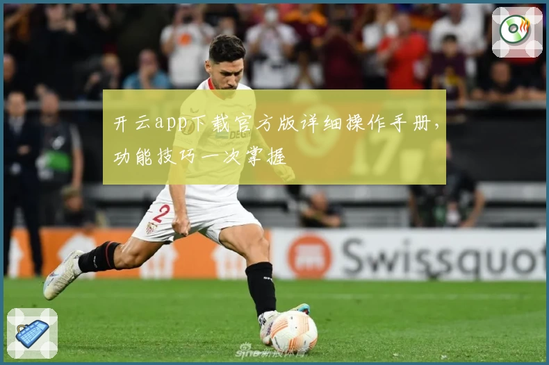 开云app下载官方版详细操作手册，功能技巧一次掌握