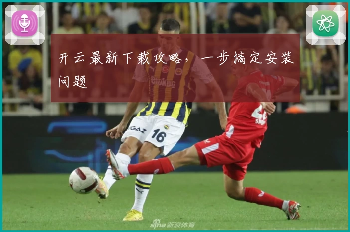 开云最新下载攻略，一步搞定安装问题