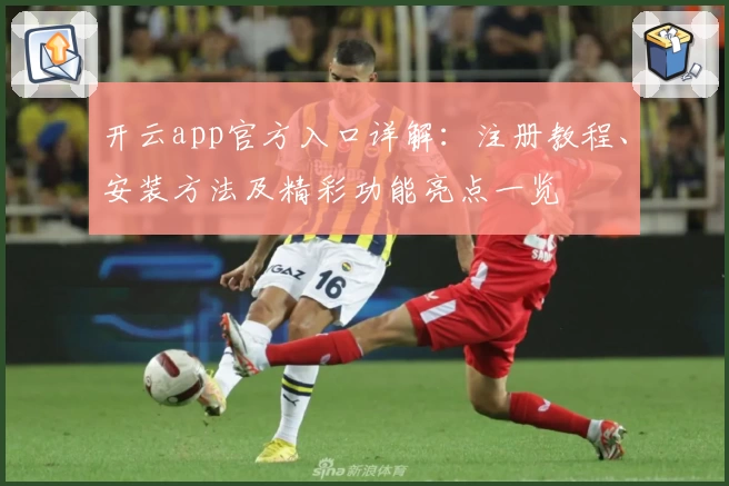 开云app官方入口详解：注册教程、安装方法及精彩功能亮点一览