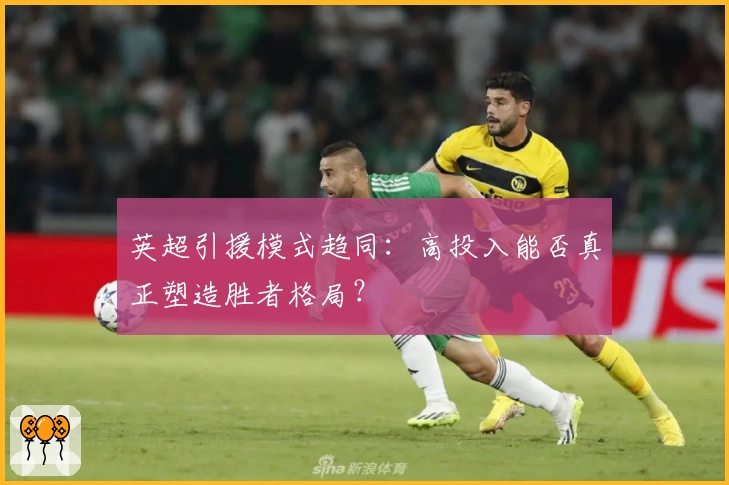 英超引援模式趋同：高投入能否真正塑造胜者格局？