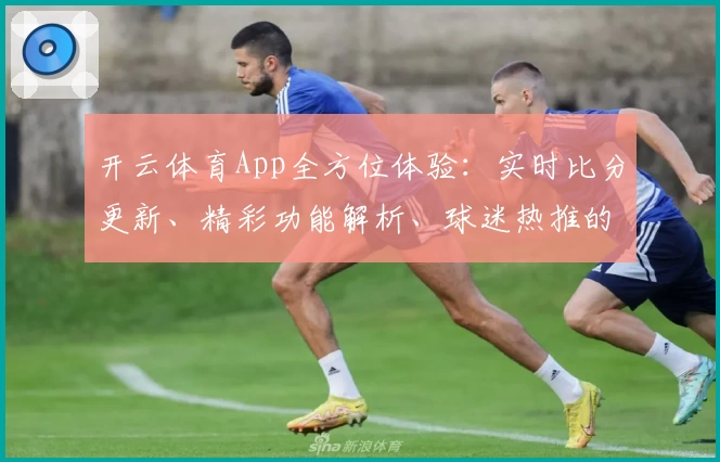 开云体育App全方位体验：实时比分更新、精彩功能解析、球迷热推的不二之选