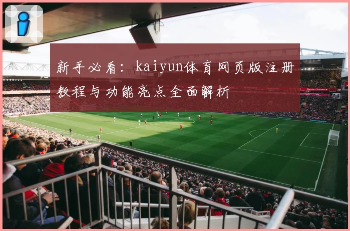 新手必看：kaiyun体育网页版注册教程与功能亮点全面解析