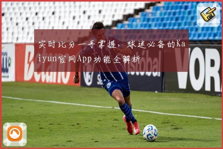 实时比分一手掌握，球迷必备的Kaiyun官网App功能全解析