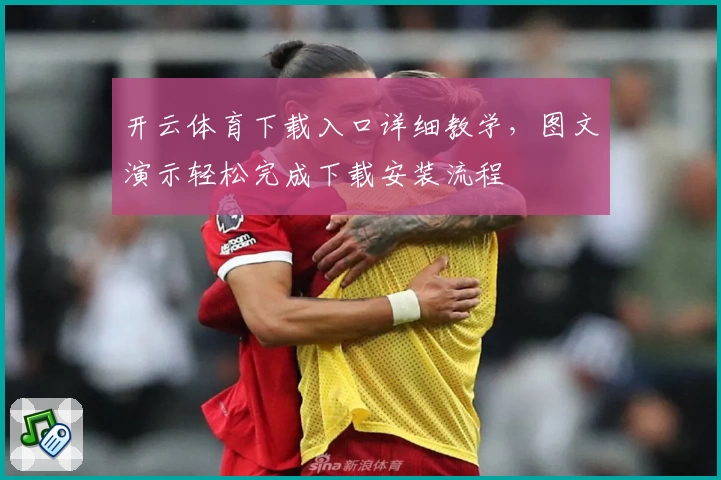 开云体育下载入口详细教学，图文演示轻松完成下载安装流程