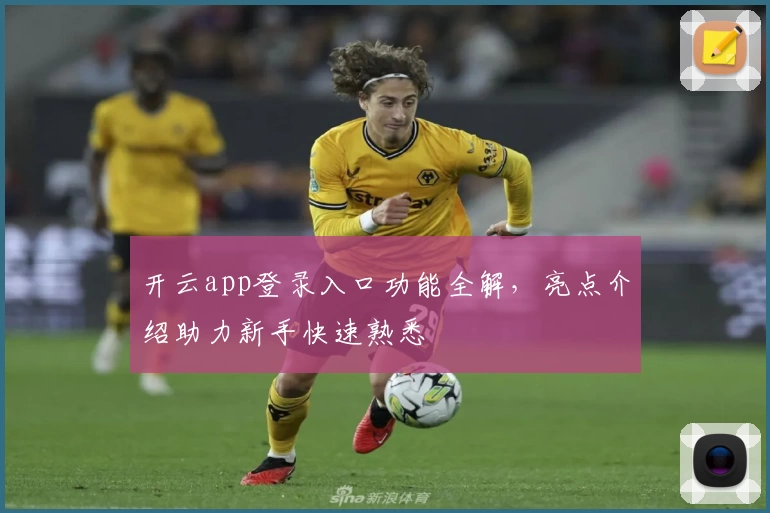 开云app登录入口功能全解，亮点介绍助力新手快速熟悉