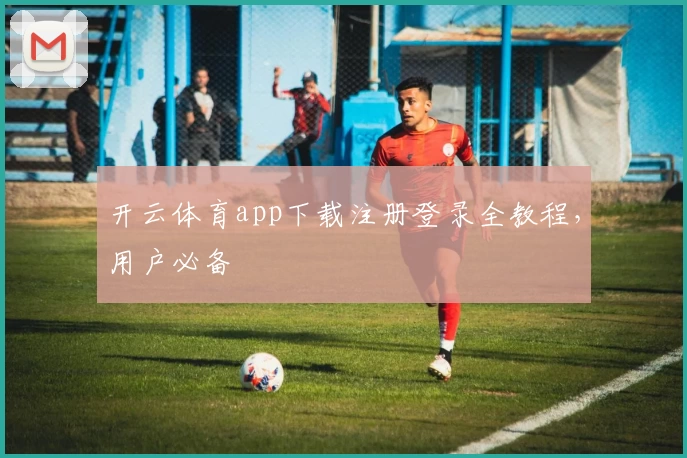 开云体育app下载注册登录全教程，用户必备