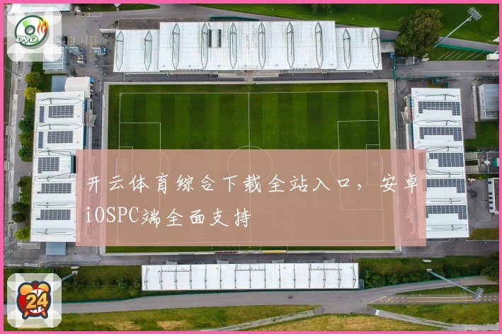 开云体育综合下载全站入口，安卓iOSPC端全面支持