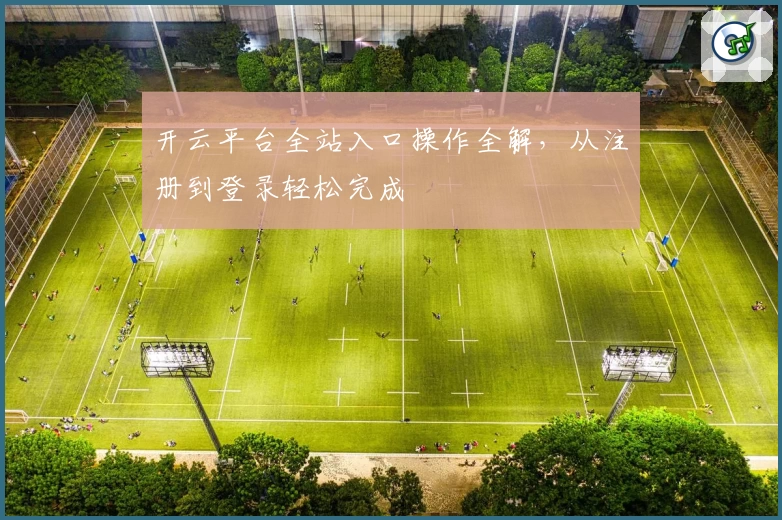 开云平台全站入口操作全解,从注册到登录轻松完成