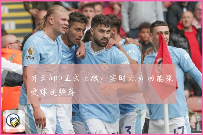 开云App正式上线，实时比分功能深受球迷热荐