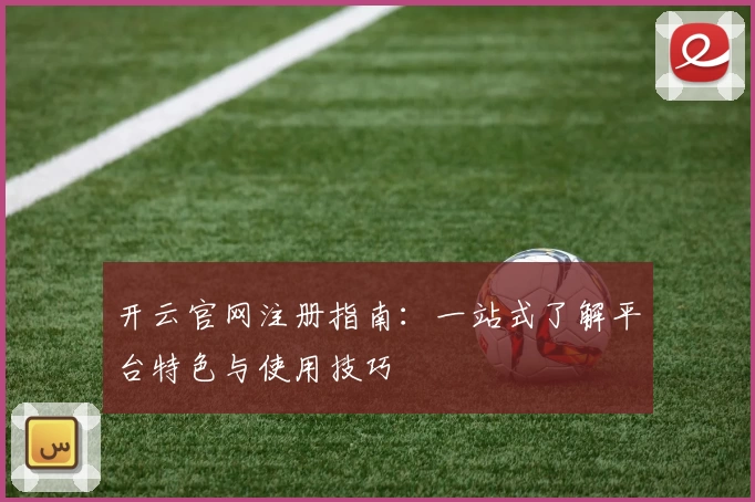 开云官网注册指南：一站式了解平台特色与使用技巧
