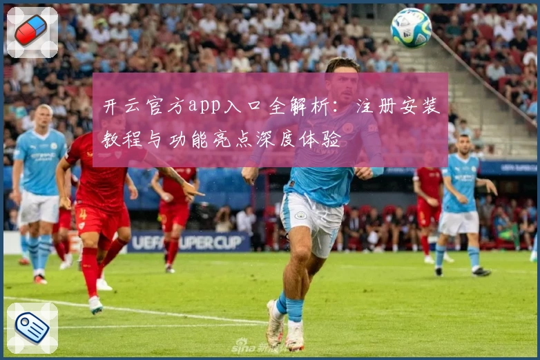 开云官方app入口全解析：注册安装教程与功能亮点深度体验