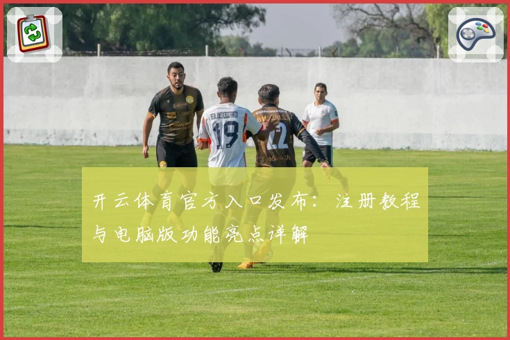 开云体育官方入口发布：注册教程与电脑版功能亮点详解