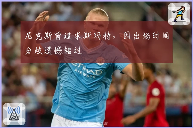 尼克斯曾追求斯玛特，因出场时间分歧遗憾错过