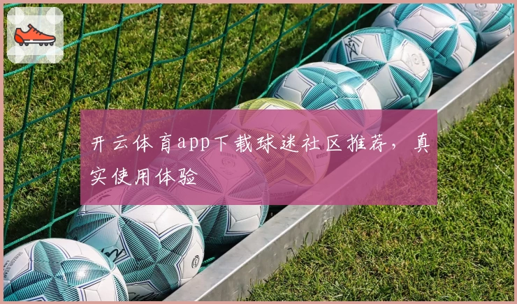开云体育app下载球迷社区推荐,真实使用体验