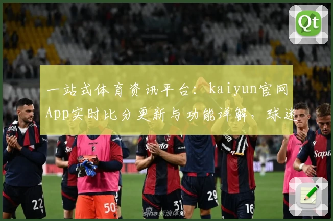 一站式体育资讯平台：kaiyun官网App实时比分更新与功能详解，球迷强烈推荐下载