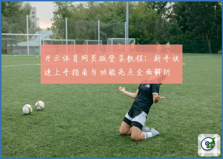 开云体育网页版登录教程：新手快速上手指南与功能亮点全面解析